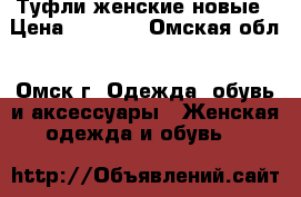 Туфли женские новые › Цена ­ 2 300 - Омская обл., Омск г. Одежда, обувь и аксессуары » Женская одежда и обувь   